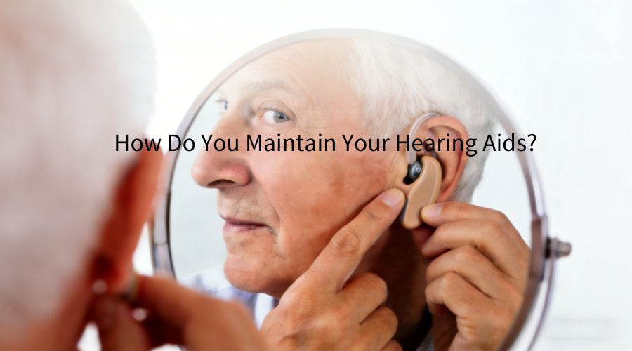 How Do You Maintain Your Hearing Aids?